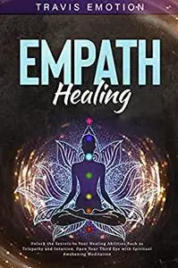 Empath Healing: Unlock the Secrets to Your Healing Abilities Such as Telepathy and Intuition.