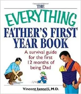 The Everything Father's First Year Book: A Survival Guide For The First 12 Months Of Being A Dad