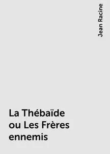 «La Thébaïde ou Les Frères ennemis» by Jean Racine