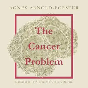 The Cancer Problem: Malignancy in Nineteenth-Century Britain [Audiobook]