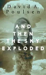 «And Then the Sky Exploded» by David A.Poulsen