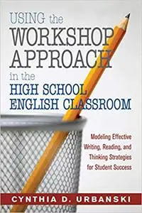 Using the Workshop Approach in the High School English Classroom: Modeling Effective Writing, Reading, and Thinking Stra