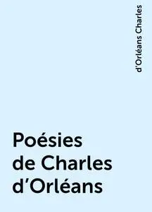 «Poésies de Charles d'Orléans» by d'Orléans Charles