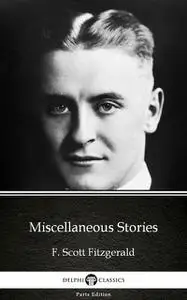 «Miscellaneous Stories by F. Scott Fitzgerald – Delphi Classics (Illustrated)» by Francis Scott Fitzgerald