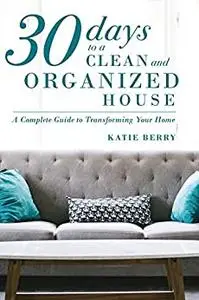 30 Days to a Clean and Organized House: A complete guide to transforming your home