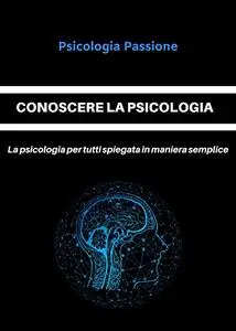 CONOSCERE LA PSICOLOGIA: La psicologia per tutti spiegata in maniera semplice