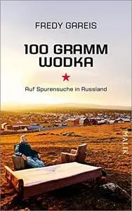 100 Gramm Wodka: Auf Spurensuche in Russland