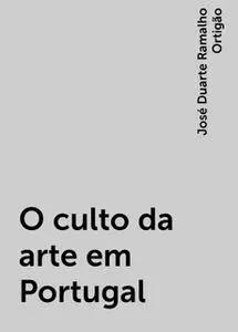 «O culto da arte em Portugal» by José Duarte Ramalho Ortigão