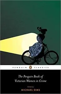 The Penguin Book of Victorian Women in Crime: Forgotten Cops and Private Eyes from the Time of Sherlock Holmes