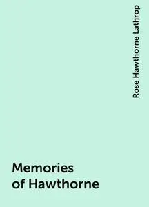 «Memories of Hawthorne» by Rose Hawthorne Lathrop