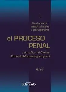 «El proceso penal. Tomo I: fundamentos constitucionales y teoría general» by Eduardo Montealegre,Jaime Bernal Cuéllar