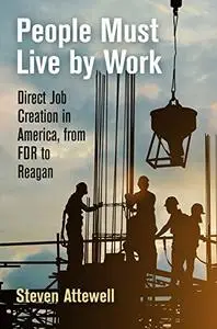 People Must Live by Work: Direct Job Creation in America, from FDR to Reagan