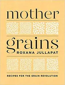 Mother Grains: Recipes for the Grain Revolution