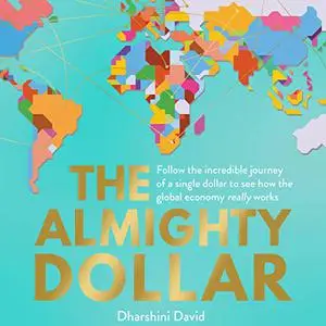 The Almighty Dollar: Follow the Incredible Journey of a Single Dollar to See How the Global Economy Really Works [Audiobook]