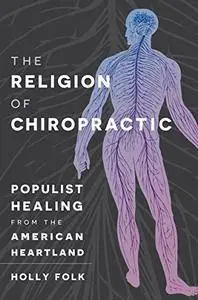 The Religion of Chiropractic: Populist Healing from the American Heartland [Kindle Edition]