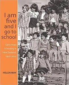 I am five and I go to school: Early Years Schooling in New Zealand, 1900-2010