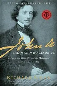 John A: The Man Who Made Us - The Life and Times of John A. Macdonald Volume One