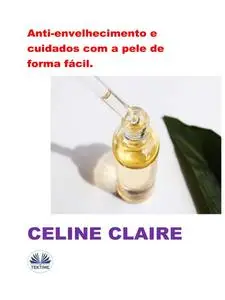 «Anti-Envelhecimento E Cuidados Com A Pele De Forma Fácil» by Celine Claire
