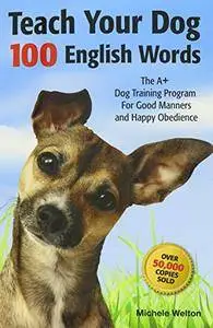 Teach Your Dog 100 English Words : The A+ Dog Training Program for Good Manners and Happy Obedience