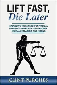 Lift Fast Die Later: Balancing the paradox of physical longevity and health span through resistance training and fasting.