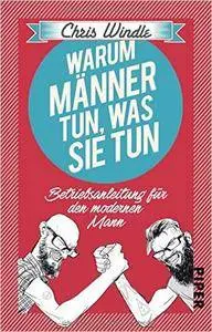 Warum Männer tun, was sie tun: Betriebsanleitung für den modernen Mann