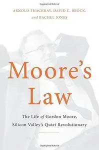 Moore's Law: The Life of Gordon Moore, Silicon Valley's Quiet Revolutionary (Repost)