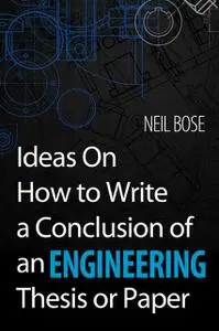 «Ideas On How to Write a Conclusion of an Engineering Thesis or Paper» by Neil Bose