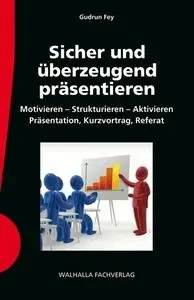 Sicher und überzeugend präsentieren inkl. E-Bookf: Kurzvortrag, Referat, Präsentation, Rhetorik, Didaktik, Medieneinsatz