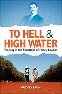 To Hell and High Water: Walking in the Footsteps of Henry Lawson