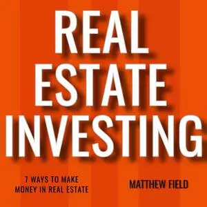 «Real Estate Investing: 7 Ways To Make Money In Real Estate» by Matthew Field