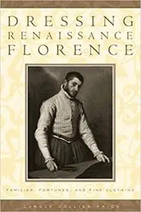 Dressing Renaissance Florence: Families, Fortunes, and Fine Clothing