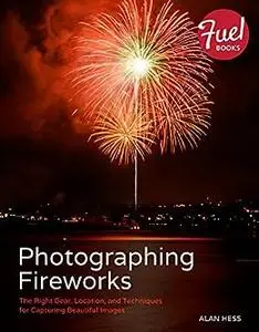 Photographing Fireworks: The Right Gear, Location, and Techniques for Capturing Beautiful Images (Repost)