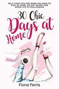 30 Chic Days at Home: Self-care tips for when you have to stay at home, or any other time when life is challenging