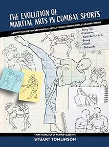 The Evolution of Martial Arts in Combat Sports: A complete guide to developing elite level striking from the world's leading co