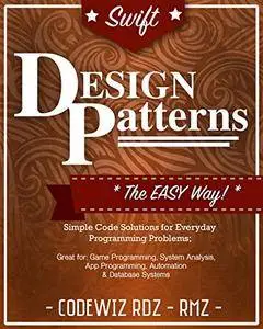 Swift Design Patterns: The Easy Way; Standard Solutions for Everyday Programming Problems
