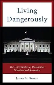 Living Dangerously: The Uncertainties of Presidential Disability and Succession