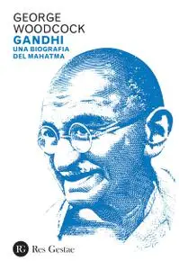 George Woodcock - Gandhi. Una biografia del Mahatma