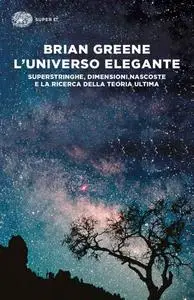 Brian Greene - L'universo elegante. Superstringhe, dimensioni nascoste e la ricerca della teoria ultima (2018)