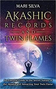 Akashic Records and Twin Flames: An Essential Guide to the Secret Nature of the Akasha and Attracting Your Twin Flame