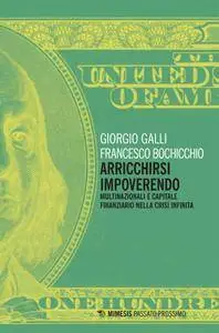 Giorgio Galli, Francesco Bochicchio - Arricchirsi impoverendo. Multinazionali e capitale finanziario nella crisi infinita