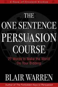 The One Sentence Persuasion Course: 27 Words to Make the World Do Your Bidding