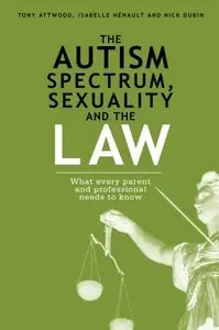 The Autism Spectrum, Sexuality and the Law: What every parent and professional needs to know