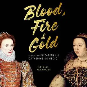 Blood, Fire & Gold: The Story of Elizabeth I & Catherine de Medici [Audiobook]