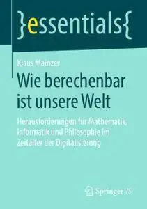 Wie berechenbar ist unsere Welt: Herausforderungen für Mathematik, Informatik und Philosophie im Zeitalter der Digitalisierung