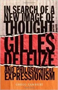 In Search of a New Image of Thought: Gilles Deleuze and Philosophical Expressionism (Repost)