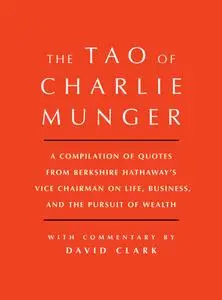 Tao of Charlie Munger: A Compilation of Quotes from Berkshire Hathaway's Vice Chairman on Life, Business, and...