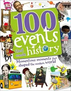 100 Events That Made History: Momentous Moments That Shaped the Modern World