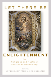 Let There Be Enlightenment : The Religious and Mystical Sources of Rationality