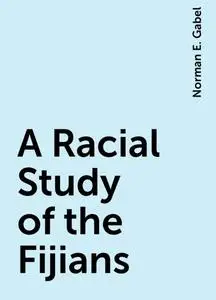 «A Racial Study of the Fijians» by Norman E. Gabel
