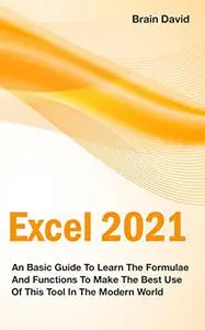 Excel 2021: An Basic Guide To Learn The Formulae And Functions To Make The Best Use Of This Tool In The Modern World